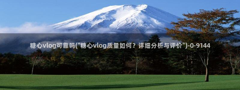 向日葵糖心vlog：糖心vlog可靠吗(\