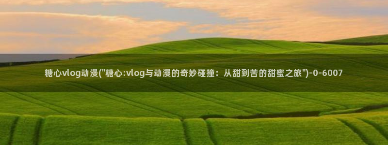 糖心vlog柚子猫学长：糖心vlog动漫(\